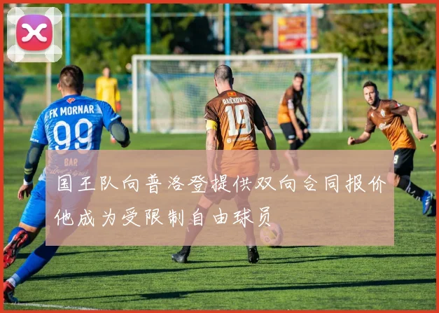 国王队向普洛登提供双向合同报价他成为受限制自由球员