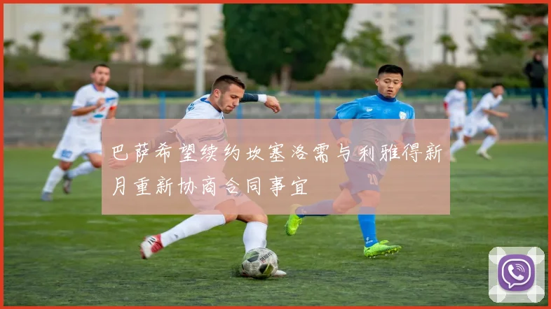 巴萨希望续约坎塞洛需与利雅得新月重新协商合同事宜