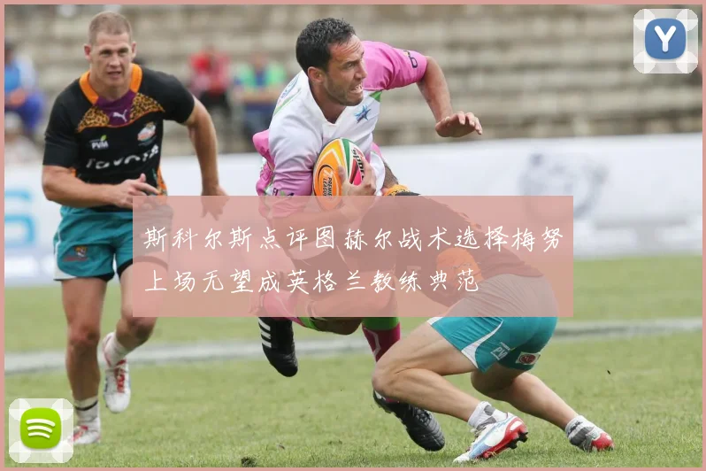 斯科尔斯点评图赫尔战术选择梅努上场无望成英格兰教练典范
