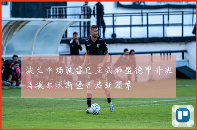 波兰中场波雷巴正式加盟德甲升班马埃尔沃斯堡开启新篇章