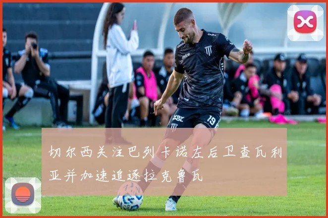 切尔西关注巴列卡诺左后卫查瓦利亚并加速追逐拉克鲁瓦