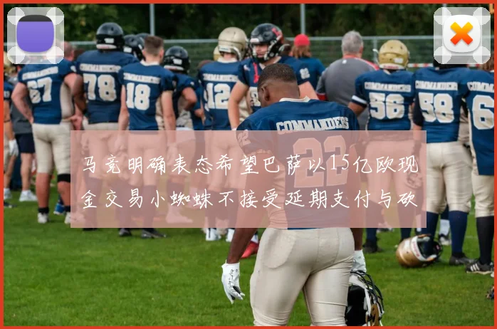 马竞明确表态希望巴萨以15亿欧现金交易小蜘蛛不接受延期支付与砍价