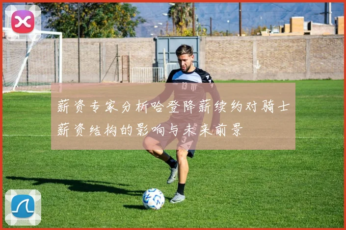 薪资专家分析哈登降薪续约对骑士薪资结构的影响与未来前景
