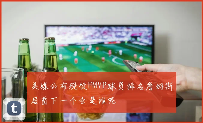 美媒公布现役FMVP球员排名詹姆斯居首下一个会是谁呢