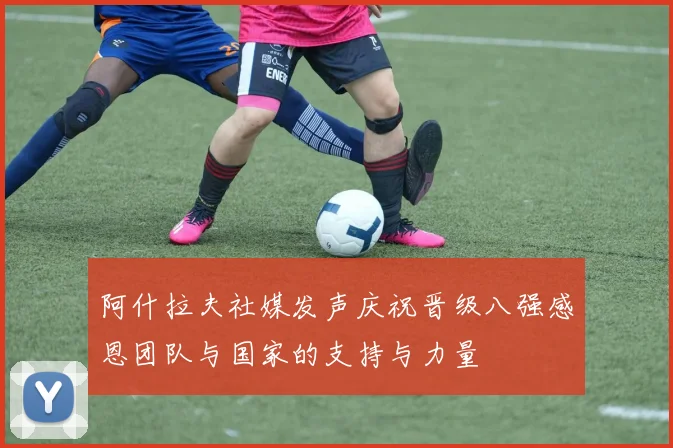 阿什拉夫社媒发声庆祝晋级八强感恩团队与国家的支持与力量