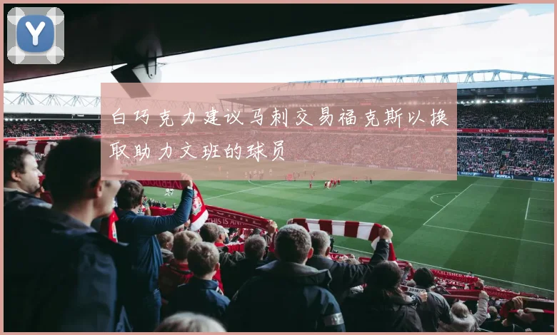 白巧克力建议马刺交易福克斯以换取助力文班的球员