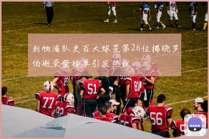 利物浦队史百大球星第26位揭晓罗伯逊荣登榜单引发热议