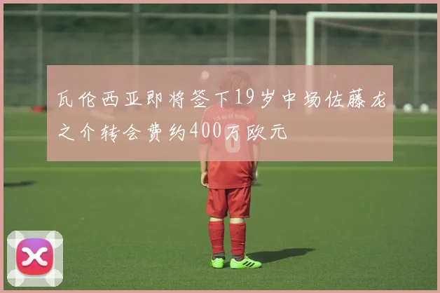 瓦伦西亚即将签下19岁中场佐藤龙之介转会费约400万欧元